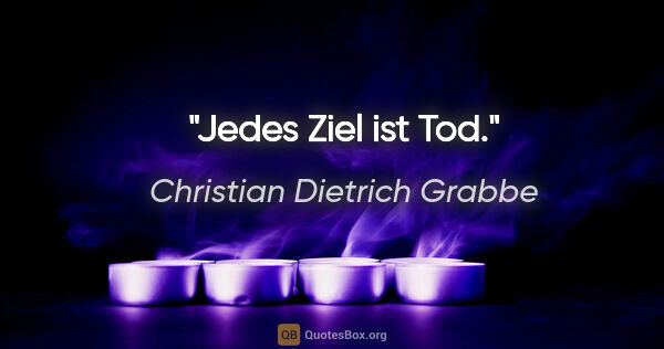 Christian Dietrich Grabbe Zitat: "Jedes Ziel ist Tod."