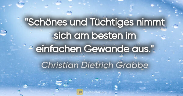 Christian Dietrich Grabbe Zitat: "Schönes und Tüchtiges nimmt sich am besten im einfachen..."