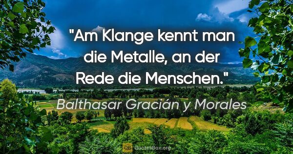 Balthasar Gracián y Morales Zitat: "Am Klange kennt man die Metalle, an der Rede die Menschen."