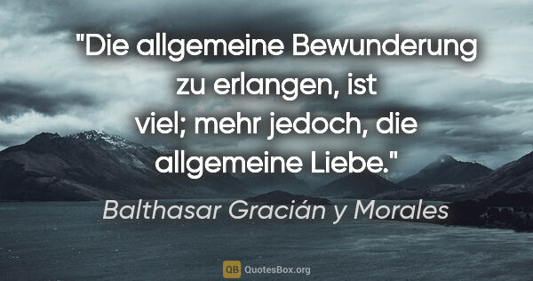Balthasar Gracián y Morales Zitat: "Die allgemeine Bewunderung zu erlangen, ist viel; mehr jedoch,..."