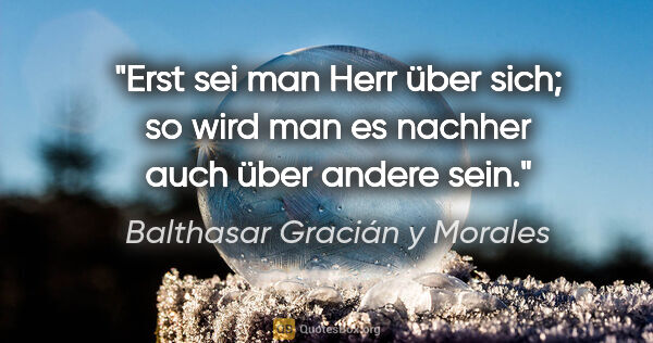Balthasar Gracián y Morales Zitat: "Erst sei man Herr über sich; so wird man es nachher auch über..."