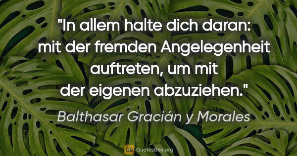 Balthasar Gracián y Morales Zitat: "In allem halte dich daran: mit der fremden Angelegenheit..."