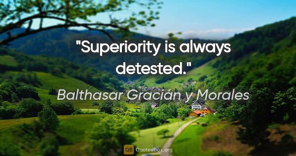 Balthasar Gracián y Morales Zitat: "Superiority is always detested."
