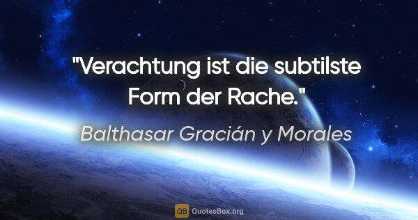Balthasar Gracián y Morales Zitat: "Verachtung ist die subtilste Form der Rache."