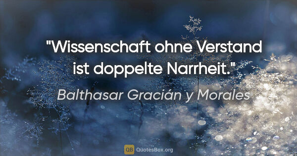 Balthasar Gracián y Morales Zitat: "Wissenschaft ohne Verstand ist doppelte Narrheit."