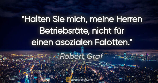 Robert Graf Zitat: "Halten Sie mich, meine Herren Betriebsräte, nicht für einen..."