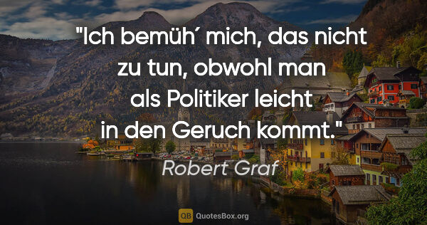Robert Graf Zitat: "Ich bemüh´ mich, das nicht zu tun, obwohl man als Politiker..."