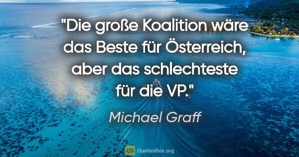 Michael Graff Zitat: "Die große Koalition wäre das Beste für Österreich, aber das..."