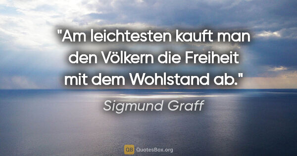 Sigmund Graff Zitat: "Am leichtesten kauft man den Völkern die Freiheit mit dem..."