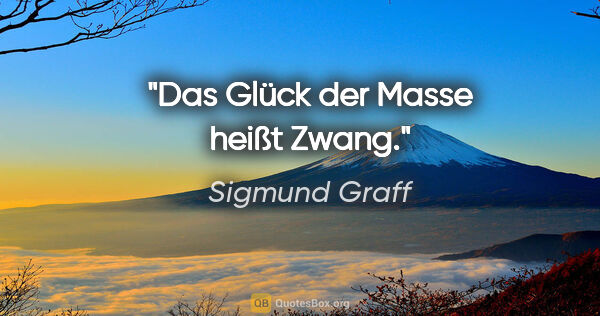 Sigmund Graff Zitat: "Das Glück der Masse heißt Zwang."