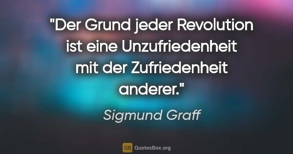 Sigmund Graff Zitat: "Der Grund jeder Revolution ist eine Unzufriedenheit mit der..."