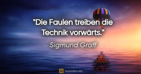 Sigmund Graff Zitat: "Die Faulen treiben die Technik vorwärts."