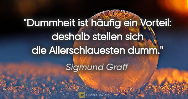 Sigmund Graff Zitat: "Dummheit ist häufig ein Vorteil: deshalb stellen sich die..."
