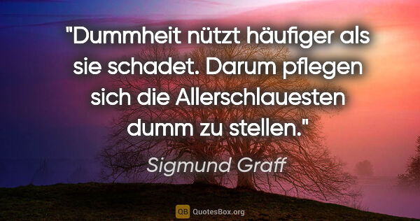 Sigmund Graff Zitat: "Dummheit nützt häufiger als sie schadet. Darum pflegen sich..."