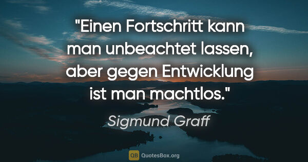 Sigmund Graff Zitat: "Einen Fortschritt kann man unbeachtet lassen, aber gegen..."