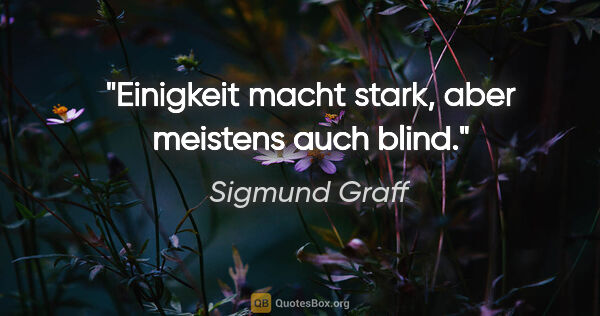 Sigmund Graff Zitat: "Einigkeit macht stark, aber meistens auch blind."