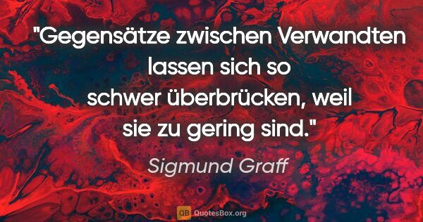 Sigmund Graff Zitat: "Gegensätze zwischen Verwandten lassen sich so schwer..."