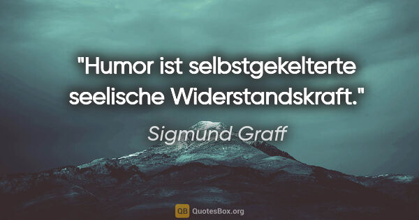 Sigmund Graff Zitat: "Humor ist selbstgekelterte seelische Widerstandskraft."