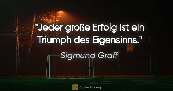 Sigmund Graff Zitat: "Jeder große Erfolg ist ein Triumph des Eigensinns."