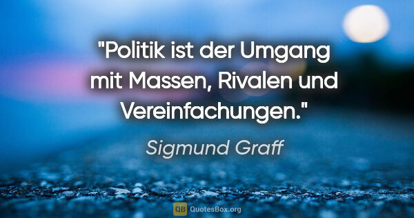Sigmund Graff Zitat: "Politik ist der Umgang mit Massen, Rivalen und Vereinfachungen."