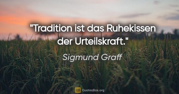 Sigmund Graff Zitat: "Tradition ist das Ruhekissen der Urteilskraft."