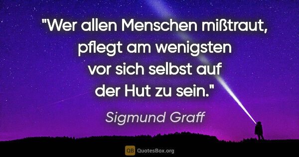 Sigmund Graff Zitat: "Wer allen Menschen mißtraut, pflegt am wenigsten vor sich..."