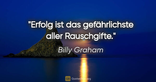 Billy Graham Zitat: "Erfolg ist das gefährlichste aller Rauschgifte."