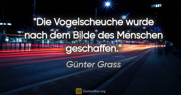 Günter Grass Zitat: "Die Vogelscheuche wurde nach dem Bilde des Menschen geschaffen."
