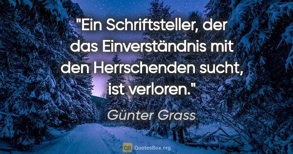 Günter Grass Zitat: "Ein Schriftsteller, der das Einverständnis mit den..."