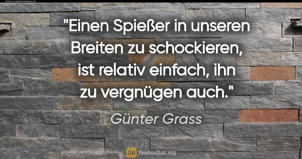 Günter Grass Zitat: "Einen Spießer in unseren Breiten zu schockieren, ist relativ..."