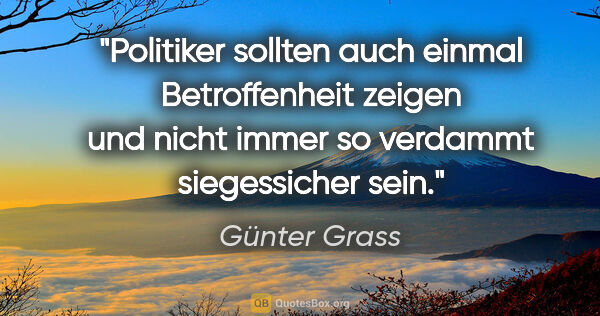 Günter Grass Zitat: "Politiker sollten auch einmal Betroffenheit zeigen und nicht..."