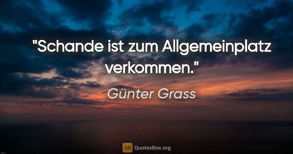 Günter Grass Zitat: "Schande ist zum Allgemeinplatz verkommen."