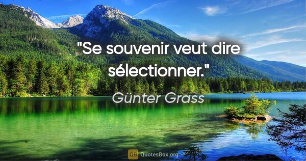Günter Grass Zitat: "Se souvenir veut dire sélectionner."