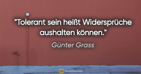 Günter Grass Zitat: "Tolerant sein heißt Widersprüche aushalten können."