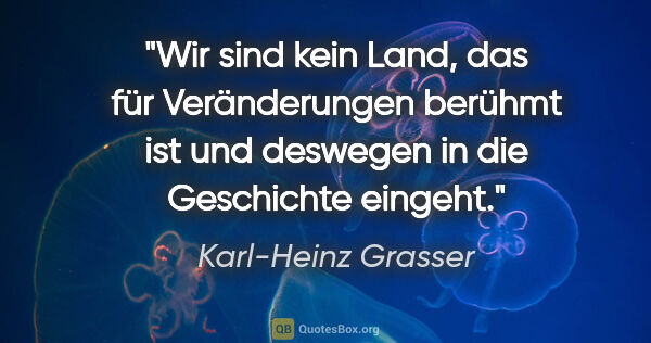 Karl-Heinz Grasser Zitat: "Wir sind kein Land, das für Veränderungen berühmt ist und..."