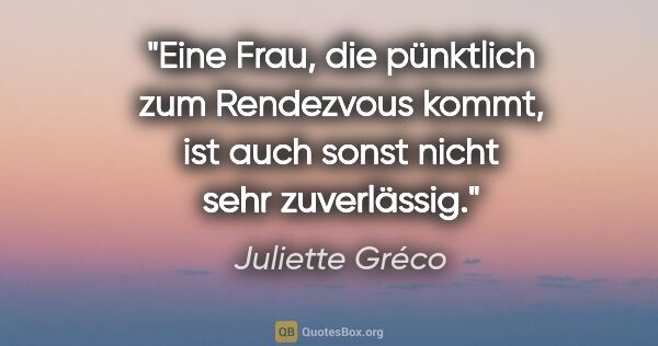 Juliette Gréco Zitat: "Eine Frau, die pünktlich zum Rendezvous kommt, ist auch sonst..."