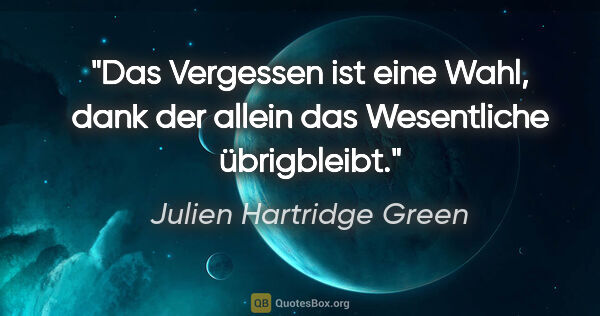 Julien Hartridge Green Zitat: "Das Vergessen ist eine Wahl, dank der allein das Wesentliche..."