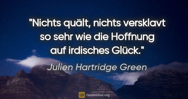 Julien Hartridge Green Zitat: "Nichts quält, nichts versklavt so sehr wie die Hoffnung auf..."
