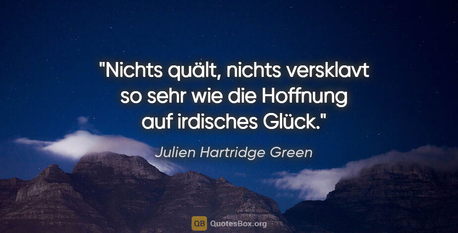 Julien Hartridge Green Zitat: "Nichts quält, nichts versklavt so sehr wie die Hoffnung auf..."