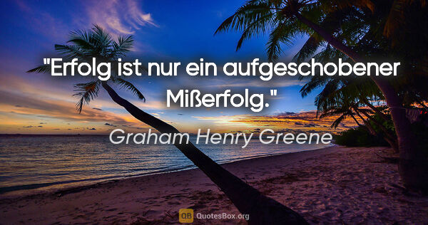 Graham Henry Greene Zitat: "Erfolg ist nur ein aufgeschobener Mißerfolg."