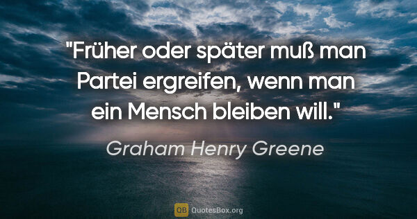 Graham Henry Greene Zitat: "Früher oder später muß man Partei ergreifen, wenn man ein..."