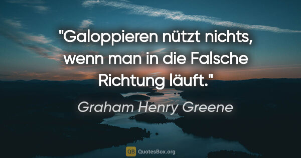 Graham Henry Greene Zitat: "Galoppieren nützt nichts, wenn man in die Falsche Richtung läuft."