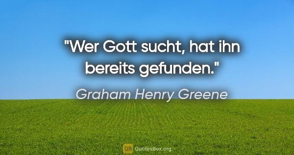Graham Henry Greene Zitat: "Wer Gott sucht, hat ihn bereits gefunden."
