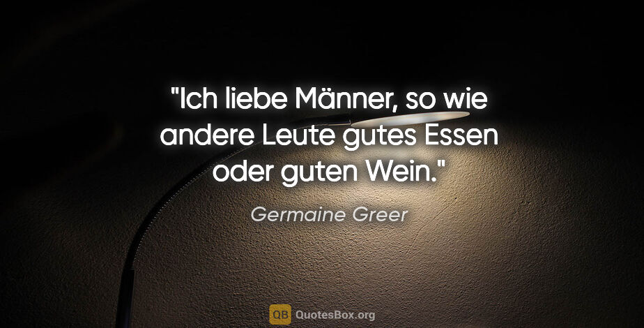 Germaine Greer Zitat: "Ich liebe Männer, so wie andere Leute gutes Essen oder guten..."