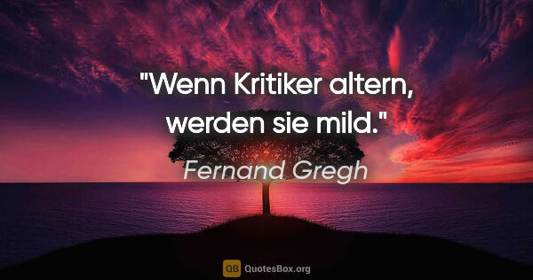 Fernand Gregh Zitat: "Wenn Kritiker altern, werden sie mild."