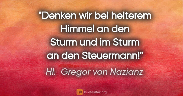 Hl.  Gregor von Nazianz Zitat: "Denken wir bei heiterem Himmel an den Sturm und im Sturm an..."
