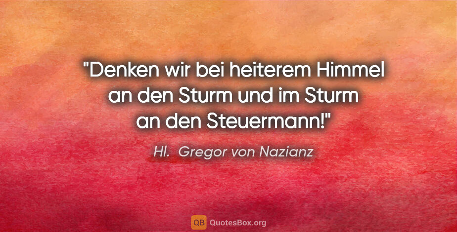 Hl.  Gregor von Nazianz Zitat: "Denken wir bei heiterem Himmel an den Sturm und im Sturm an..."