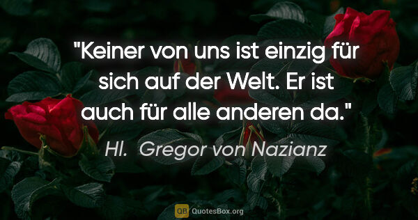 Hl.  Gregor von Nazianz Zitat: "Keiner von uns ist einzig für sich auf der Welt. Er ist auch..."