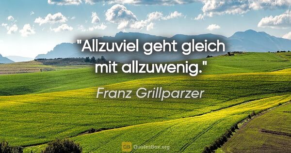Franz Grillparzer Zitat: "Allzuviel geht gleich mit allzuwenig."
