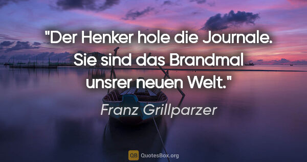 Franz Grillparzer Zitat: "Der Henker hole die Journale. Sie sind das Brandmal unsrer..."